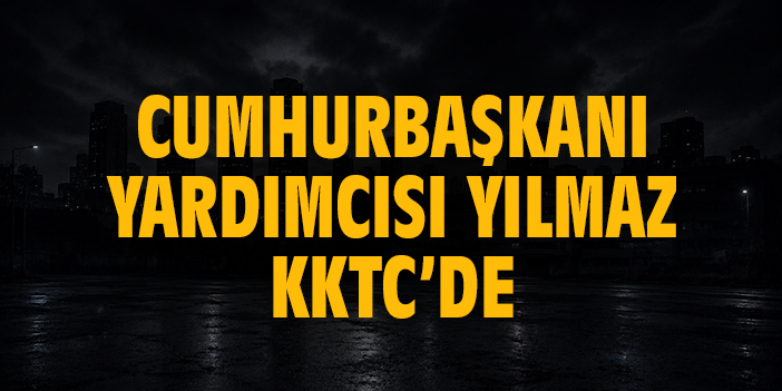 Cumhurbaşkanı Yardımcısı Yılmaz KKTC’de