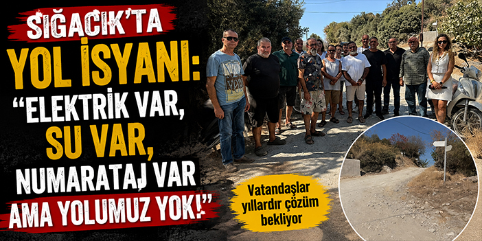 Sığacık’ta yol isyanı: “Elektrik var, su Var, numarataj var ama yolumuz yok!”