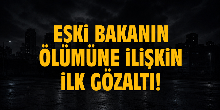 Eski bakanın ölümüne ilişkin ilk gözaltı!