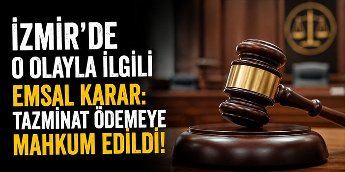 İzmir'de o olayla ilgili emsal karar: Tazminat ödemeye mahkum edildi!