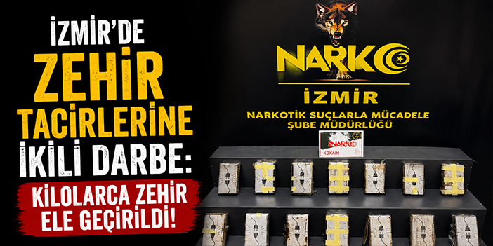 İzmir'de zehir tacirlerine ikili darbe: Kilolarca zehir ele geçirildi!