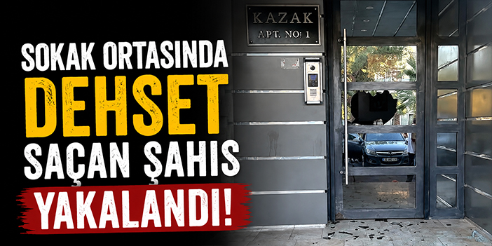 Sokak ortasında dehşet saçan şahıs yakalandı!