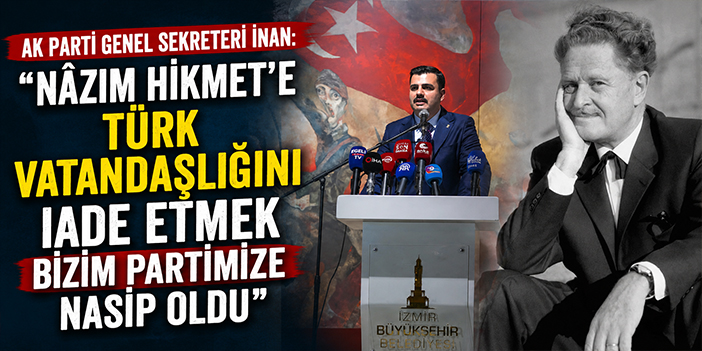 AK Parti Genel Sekreteri İnan: “Nâzım Hikmet’e Türk vatandaşlığını iade etmek bizim partimize nasip oldu”