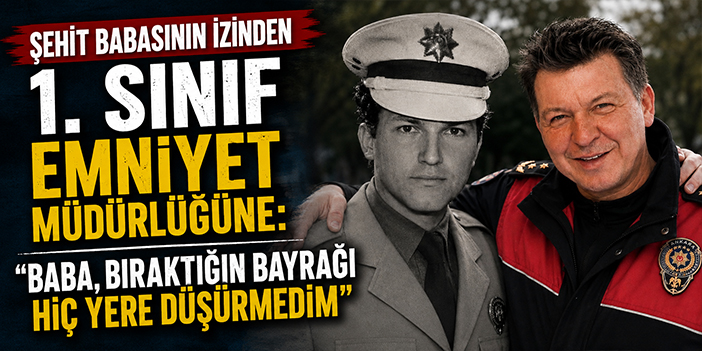 Şehit babasının izinden 1. Sınıf Emniyet Müdürlüğüne: “Baba, bıraktığın bayrağı hiç yere düşürmedim”