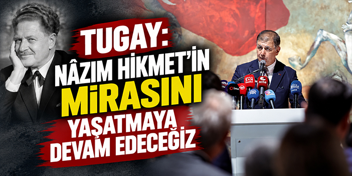 Tugay: Nâzım Hikmet'in mirasını yaşatmaya devam edeceğiz