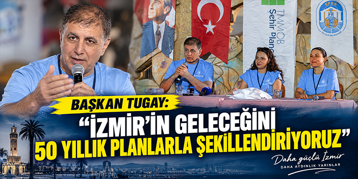 “İzmir’in geleceğini 50 yıllık planlarla şekillendiriyoruz”