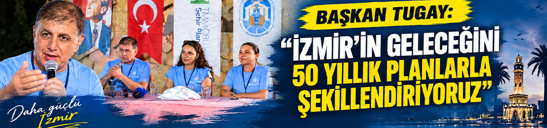“İzmir’in geleceğini 50 yıllık planlarla şekillendiriyoruz”