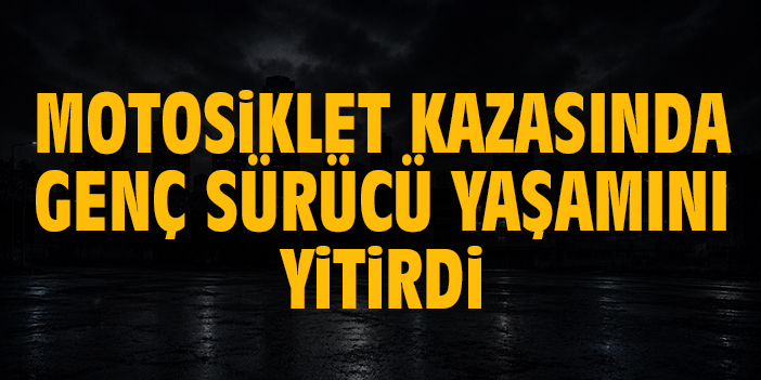 Motosiklet kazasında genç sürücü yaşamını yitirdi