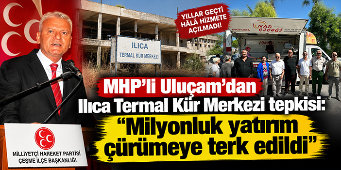 MHP’li Uluçam’dan Ilıca Termal Kür Merkezi tepkisi: “Milyonluk yatırım çürümeye terk edildi”