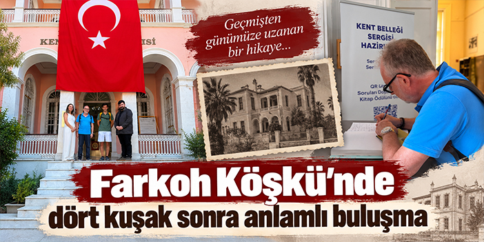Farkoh Köşkü’nde dört kuşak sonra anlamlı buluşma