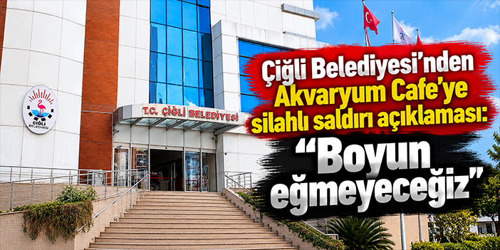 Çiğli Belediyesi’nden Akvaryum Cafe’ye silahlı saldırı açıklaması: “Boyun eğmeyeceğiz”