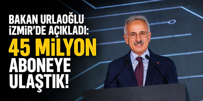 Bakan Urlaoğlu İzmir'de açıkladı: 45 milyon aboneye ulaştık!