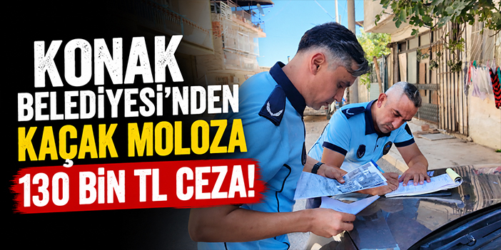 Konak Belediyesi’nden kaçak moloza 130 bin TL ceza!