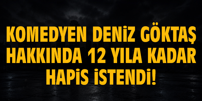 Komedyen Deniz Göktaş hakkında 12 yıla kadar hapis istendi!