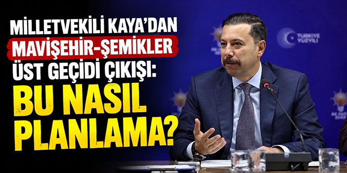 Milletvekili Kaya’dan Mavişehir-Şemikler Üst Geçidi çıkışı: Bu nasıl planlama?