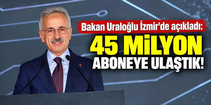 Bakan Uraloğlu İzmir'de açıkladı: 45 milyon aboneye ulaştık!