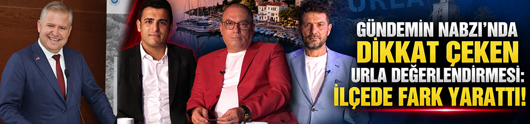Gündemin Nabzı’nda dikkat çeken Urla değerlendirmesi: İlçede fark yarattı!