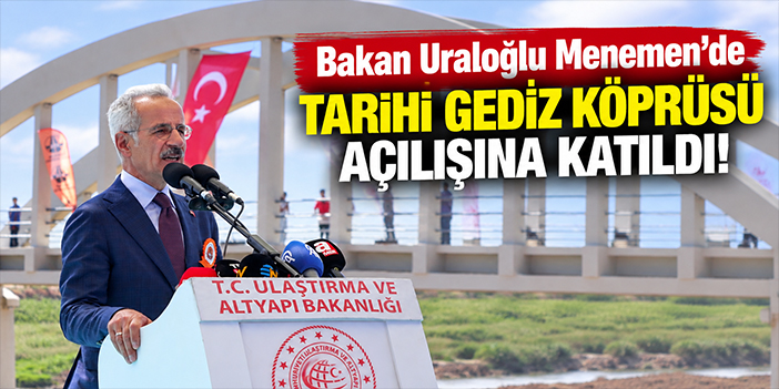 Bakan Uraloğlu Menemen'de Tarihi Gediz Köprüsü açılışına katıldı!