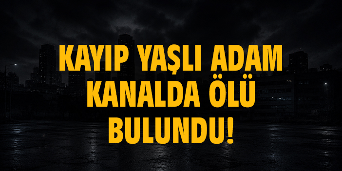 Kayıp yaşlı adam kanalda ölü bulundu!