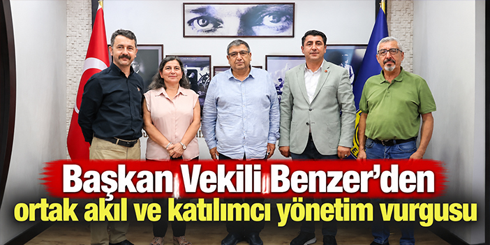 Başkan Vekili Benzer’den ortak akıl ve katılımcı yönetim vurgusu