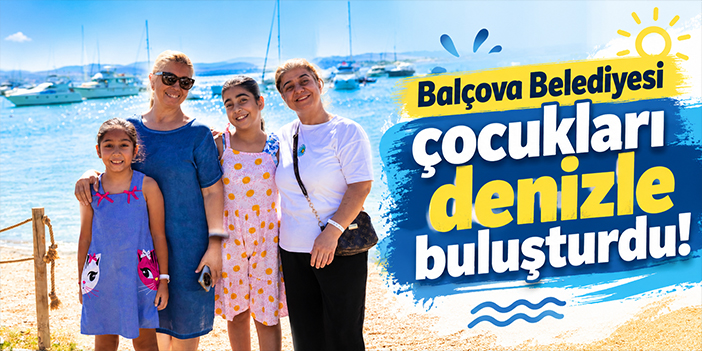 Balçova Belediyesi çocukları denizle buluşturdu!