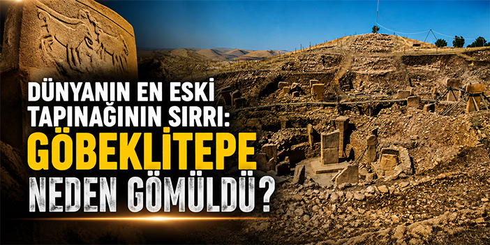 Dünyanın en eski tapınağının sırrı: Göbeklitepe neden gömüldü?