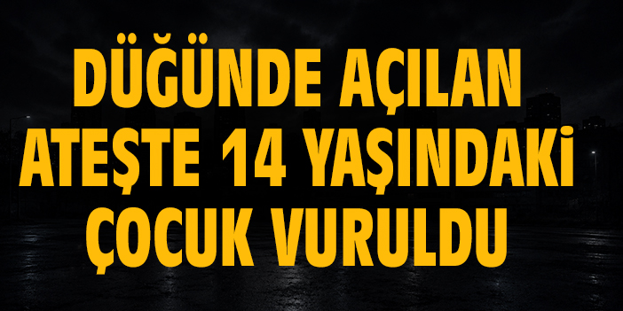 Düğünde açılan ateşte 14 yaşındaki çocuk vuruldu