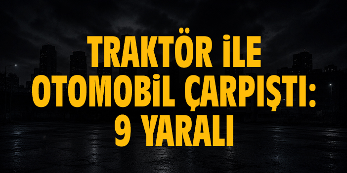 Traktör ile otomobil çarpıştı: 9 yaralı