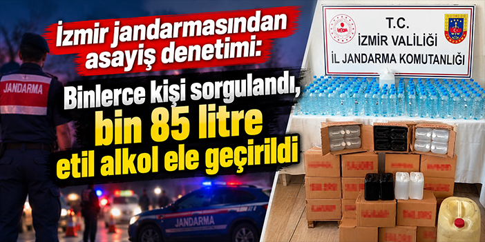 İzmir'de jandarmadan asayiş denetimi: Binlerce kişi sorgulandı, bin 85 litre etil alkol ele geçirildi