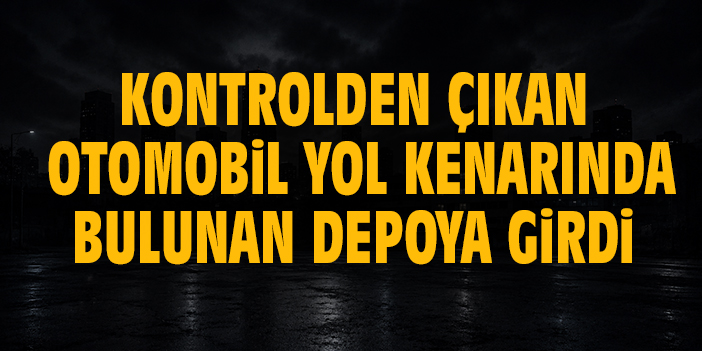 Kontrolden çıkan otomobil yol kenarında bulunan depoya girdi