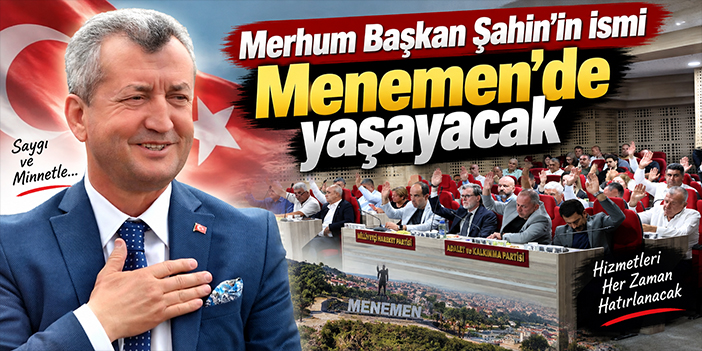 Merhum Başkan Şahin’in ismi Menemen’de yaşayacak