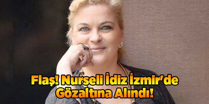 Flaş! Nurseli İdiz İzmir'de Gözaltına Alındı!