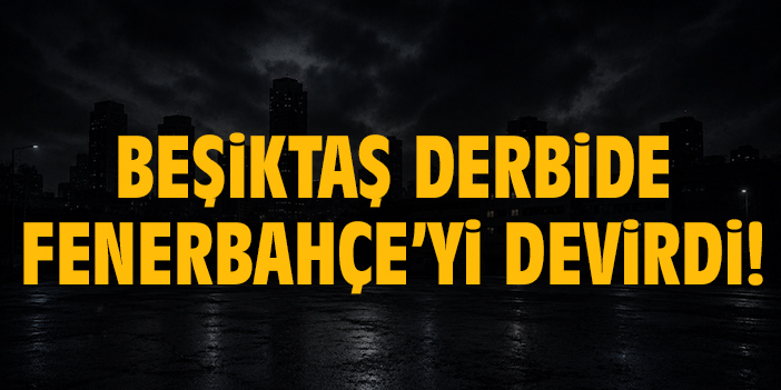 Beşiktaş derbide Fenerbahçe’yi devirdi!