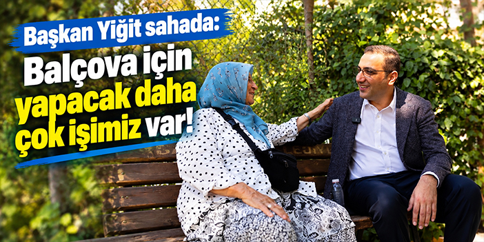 Başkan Yiğit sahada: Balçova için yapacak daha çok işimiz var!