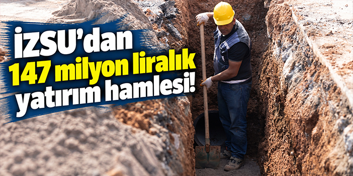 İZSU'dan 147 milyon liralık yatırım hamlesi!