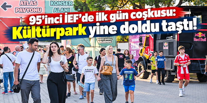 95’inci İEF’de ilk gün coşkusu: Kültürpark yine doldu taştı!