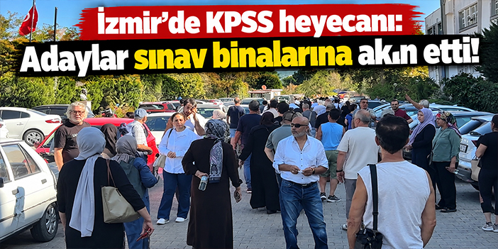 İzmir’de KPSS heyecanı: Adaylar sınav binalarına akın etti!