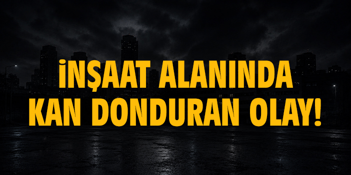 İnşaat alanında kan donduran olay!
