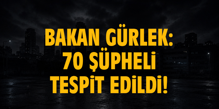 Bakan Gürlek: 70 şüpheli tespit edildi!