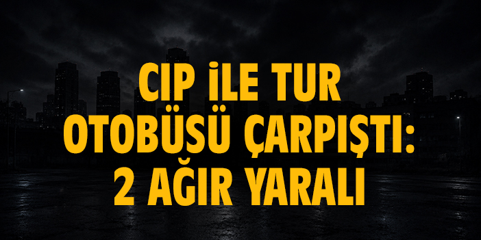 Cip ile tur otobüsü çarpıştı: 2 ağır yaralı
