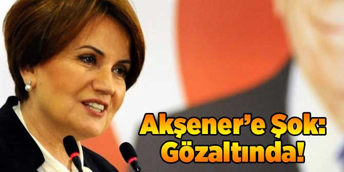 Meral Akşener'e Büyük Şok! Gözaltında...