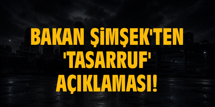 Bakan Şimşek'ten 'Tasarruf' açıklaması!