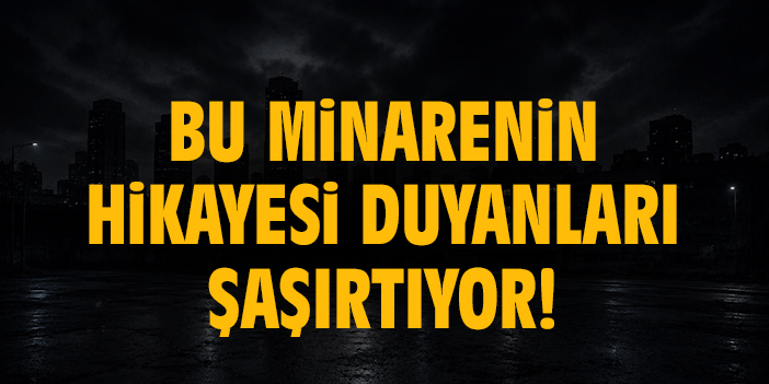 Bu minarenin hikayesi duyanları şaşırtıyor!
