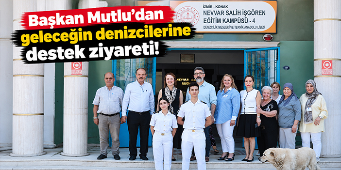 Başkan Mutlu’dan geleceğin denizcilerine destek ziyareti!