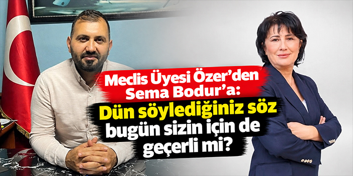 Meclis Üyesi Özer’den Sema Bodur’a: Dün söylediğiniz söz bugün sizin için de geçerli mi?