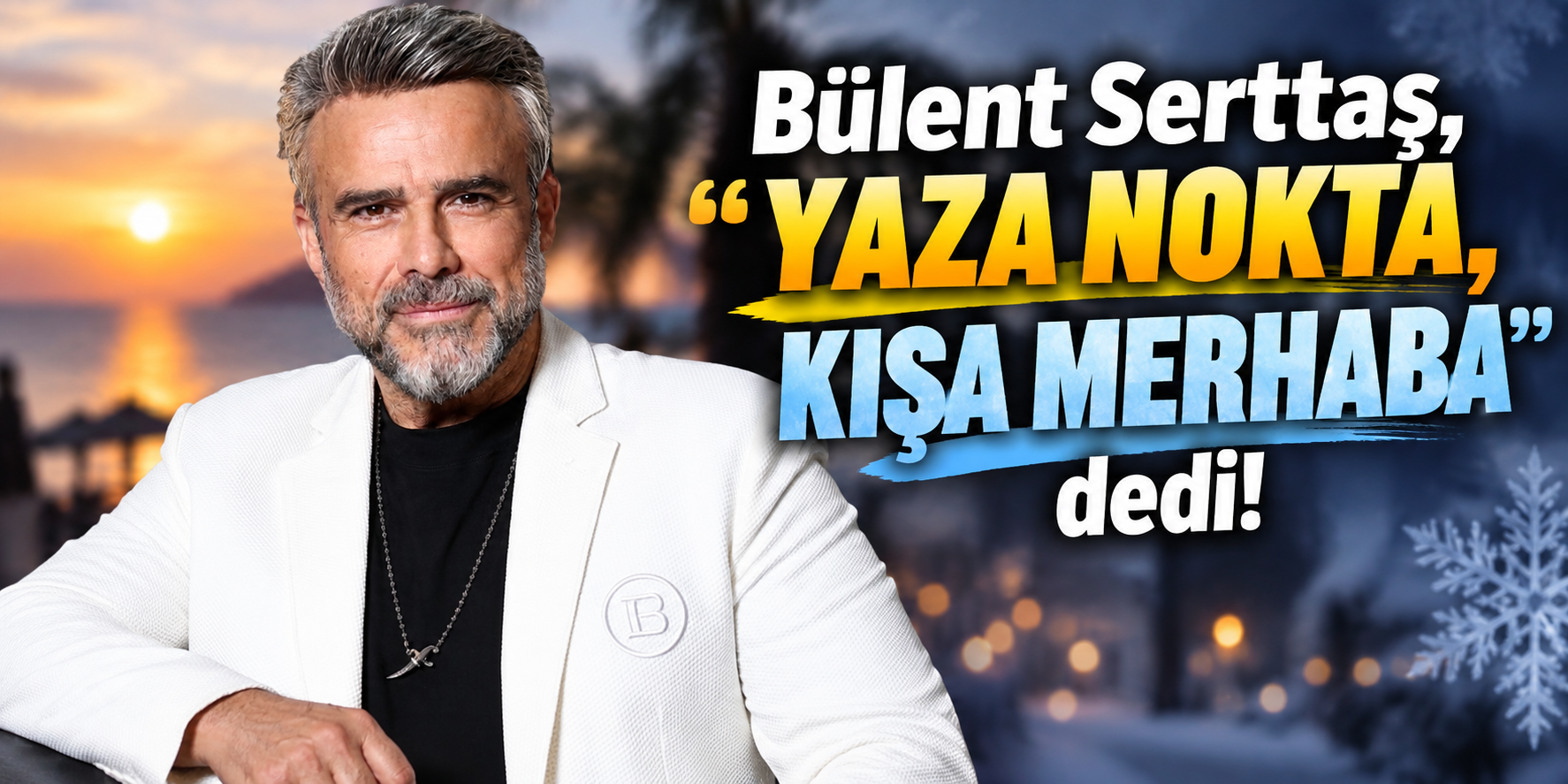 Bülent Serttaş, “Yaza nokta, kışa merhaba” dedi!