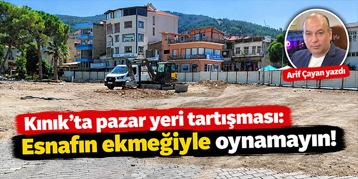 Kınık’ta pazar yeri tartışması: Esnafın ekmeğiyle oynamayın!