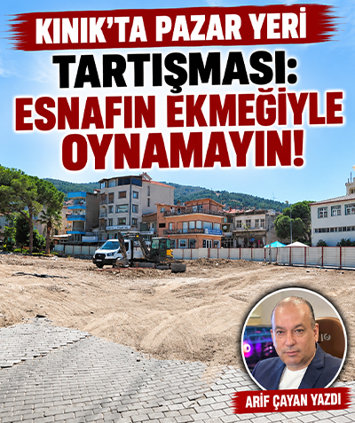 Kınık’ta pazar yeri tartışması: Esnafın ekmeğiyle oynamayın!