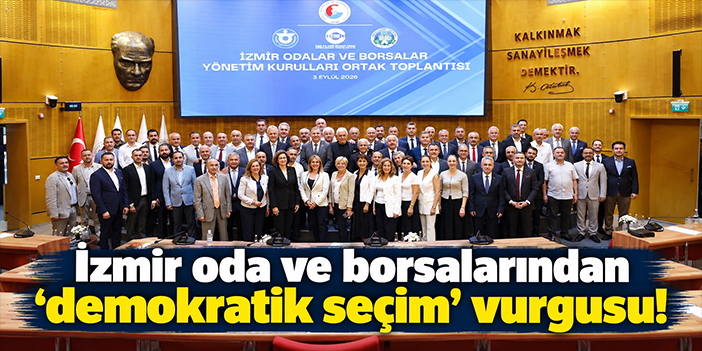 İzmir oda ve borsalarından ‘demokratik seçim’ vurgusu!