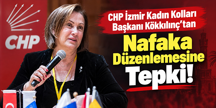 CHP İzmir Kadın Kolları Başkanı Kökkılınç'tan Nafaka Düzenlemesine Tepki!